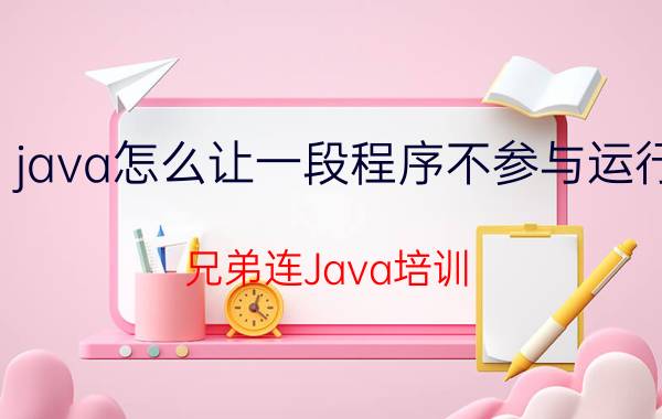 java怎么让一段程序不参与运行 兄弟连Java培训，没有基础能参加Java培训吗？